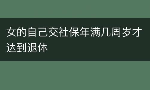 女的自己交社保年满几周岁才达到退休