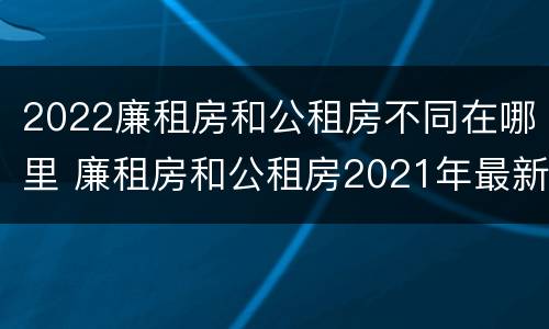 2022廉租房和公租房不同在哪里 廉租房和公租房2021年最新通知
