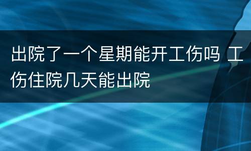 出院了一个星期能开工伤吗 工伤住院几天能出院