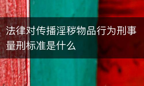 法律对传播淫秽物品行为刑事量刑标准是什么