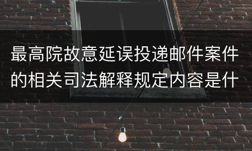 最高院故意延误投递邮件案件的相关司法解释规定内容是什么