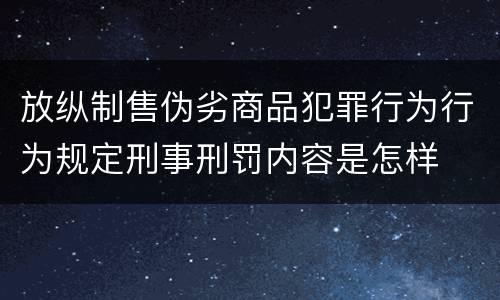放纵制售伪劣商品犯罪行为行为规定刑事刑罚内容是怎样