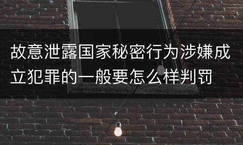 故意泄露国家秘密行为涉嫌成立犯罪的一般要怎么样判罚