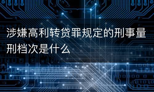 涉嫌高利转贷罪规定的刑事量刑档次是什么