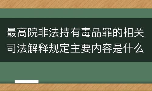 最高院非法持有毒品罪的相关司法解释规定主要内容是什么