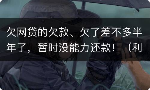 欠网贷的欠款、欠了差不多半年了，暂时没能力还款！（利息超出了法定利率）昨天收到了