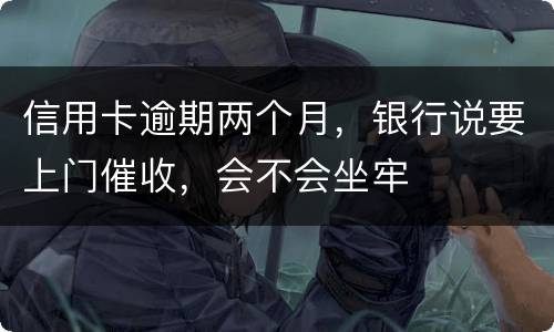 信用卡逾期两个月，银行说要上门催收，会不会坐牢