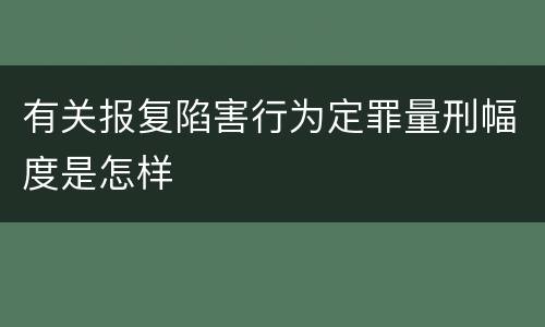 有关报复陷害行为定罪量刑幅度是怎样