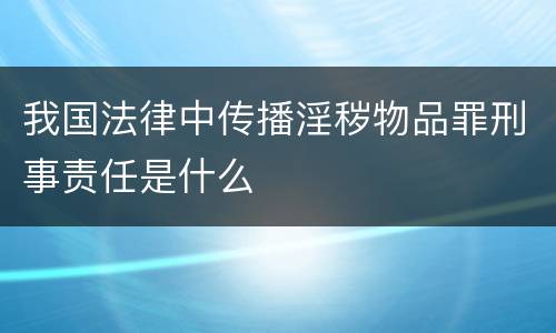 我国法律中传播淫秽物品罪刑事责任是什么