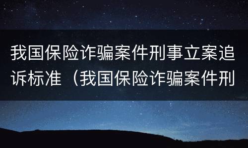 我国保险诈骗案件刑事立案追诉标准（我国保险诈骗案件刑事立案追诉标准是多少）