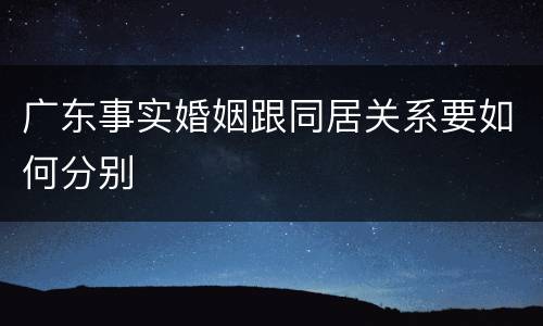 广东事实婚姻跟同居关系要如何分别