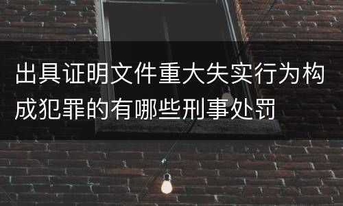 出具证明文件重大失实行为构成犯罪的有哪些刑事处罚