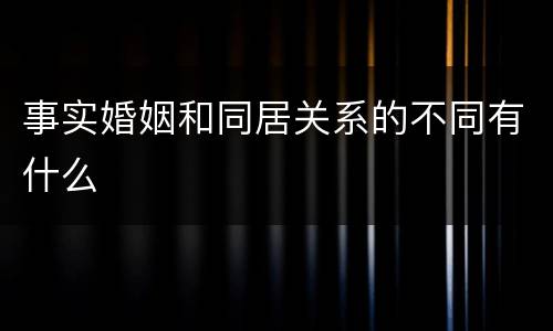事实婚姻和同居关系的不同有什么