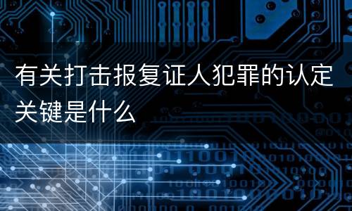 有关打击报复证人犯罪的认定关键是什么
