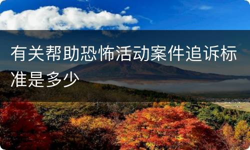 有关帮助恐怖活动案件追诉标准是多少