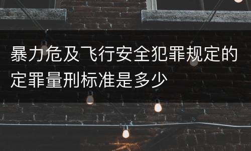 暴力危及飞行安全犯罪规定的定罪量刑标准是多少