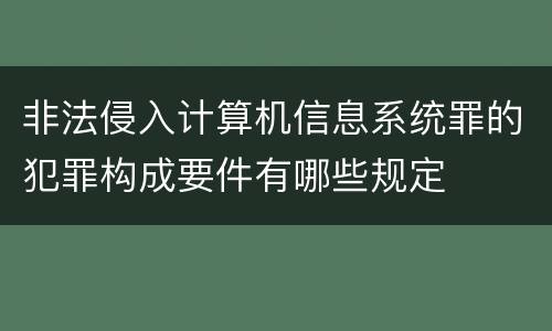 非法侵入计算机信息系统罪的犯罪构成要件有哪些规定