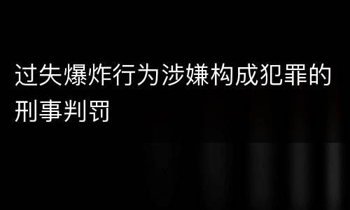 过失爆炸行为涉嫌构成犯罪的刑事判罚