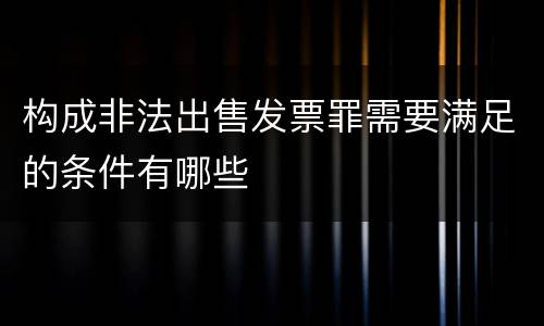 构成非法出售发票罪需要满足的条件有哪些