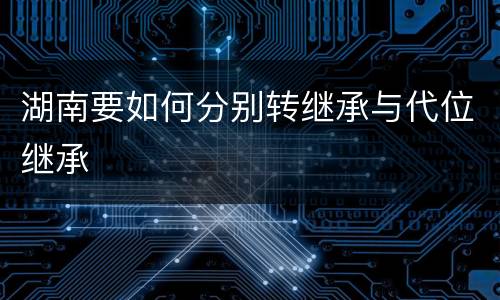 湖南要如何分别转继承与代位继承