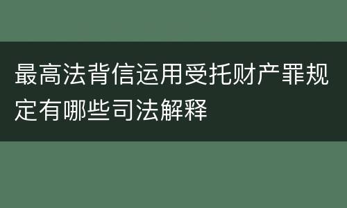 最高法背信运用受托财产罪规定有哪些司法解释
