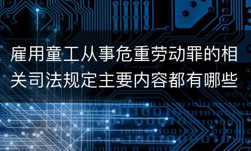 雇用童工从事危重劳动罪的相关司法规定主要内容都有哪些
