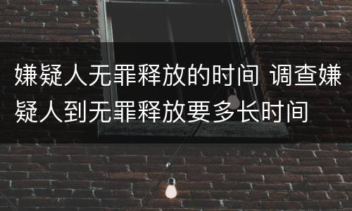 嫌疑人无罪释放的时间 调查嫌疑人到无罪释放要多长时间