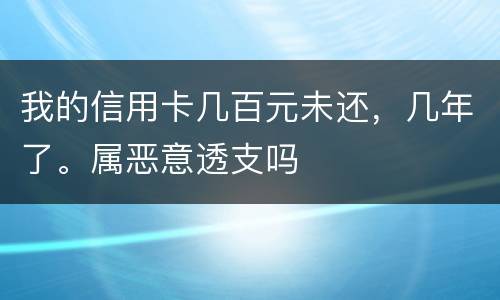 我的信用卡几百元未还，几年了。属恶意透支吗