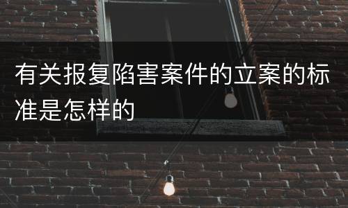 有关报复陷害案件的立案的标准是怎样的