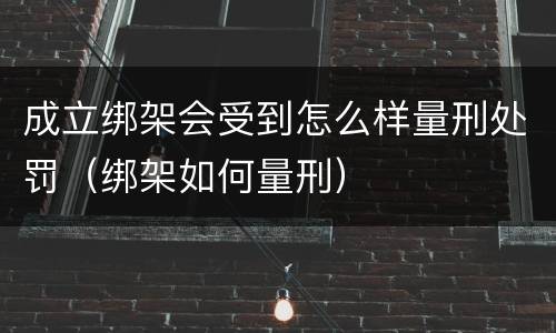 成立绑架会受到怎么样量刑处罚（绑架如何量刑）