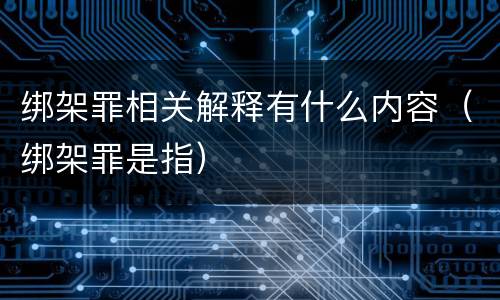 绑架罪相关解释有什么内容（绑架罪是指）