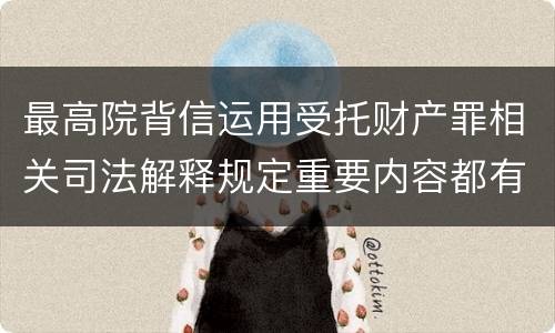 最高院背信运用受托财产罪相关司法解释规定重要内容都有哪些