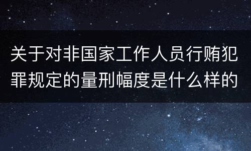 关于对非国家工作人员行贿犯罪规定的量刑幅度是什么样的