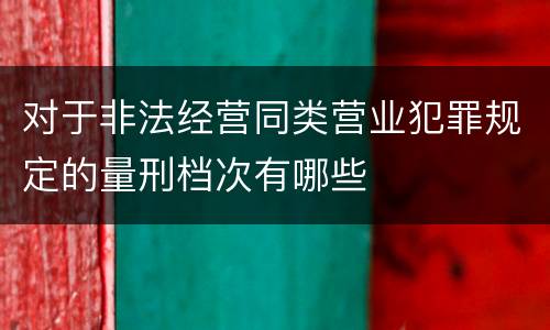 对于非法经营同类营业犯罪规定的量刑档次有哪些