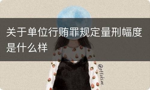 关于单位行贿罪规定量刑幅度是什么样