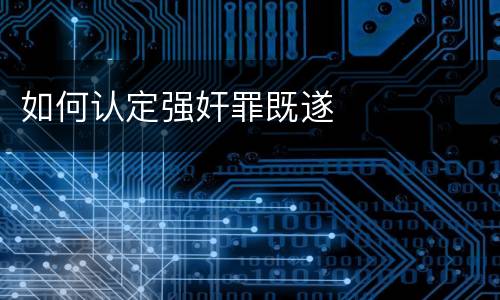 如何认定强奸罪既遂