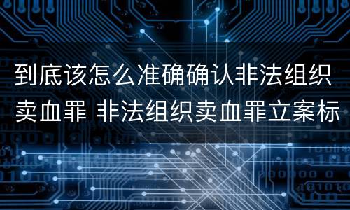 到底该怎么准确确认非法组织卖血罪 非法组织卖血罪立案标准