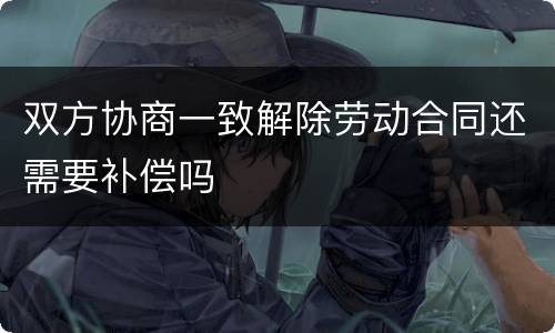 双方协商一致解除劳动合同还需要补偿吗