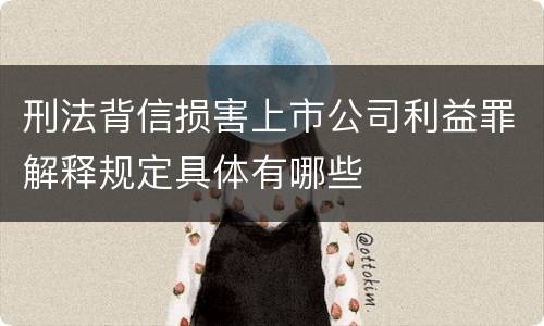 刑法背信损害上市公司利益罪解释规定具体有哪些