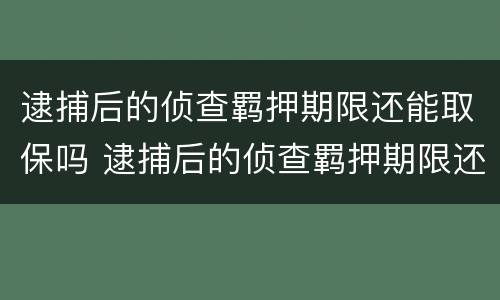 逮捕后的侦查羁押期限还能取保吗 逮捕后的侦查羁押期限还能取保吗多久