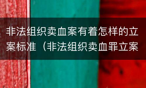非法组织卖血案有着怎样的立案标准（非法组织卖血罪立案标准）