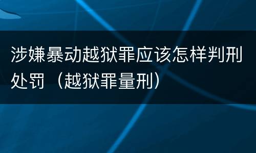 涉嫌暴动越狱罪应该怎样判刑处罚（越狱罪量刑）