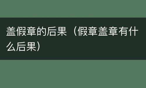 盖假章的后果（假章盖章有什么后果）