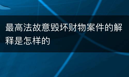 最高法故意毁坏财物案件的解释是怎样的