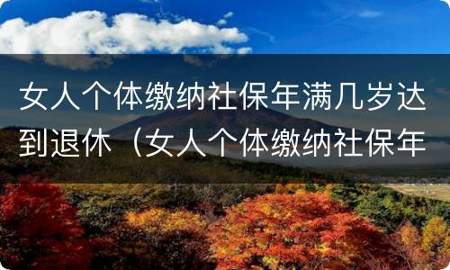 女人个体缴纳社保年满几岁达到退休（女人个体缴纳社保年满几岁达到退休标准）