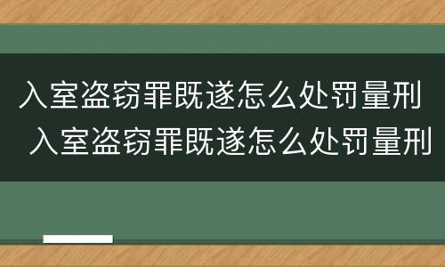 入室盗窃罪既遂怎么处罚量刑 入室盗窃罪既遂怎么处罚量刑标准