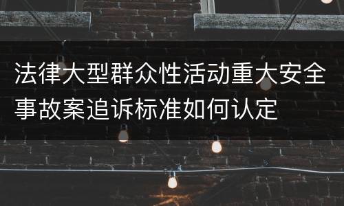 法律大型群众性活动重大安全事故案追诉标准如何认定