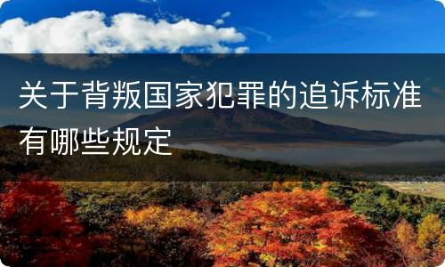 关于背叛国家犯罪的追诉标准有哪些规定