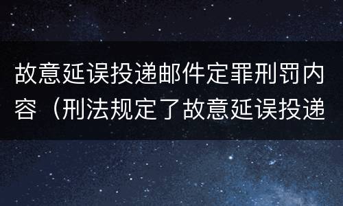 故意延误投递邮件定罪刑罚内容（刑法规定了故意延误投递邮件罪）