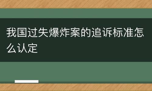 我国过失爆炸案的追诉标准怎么认定